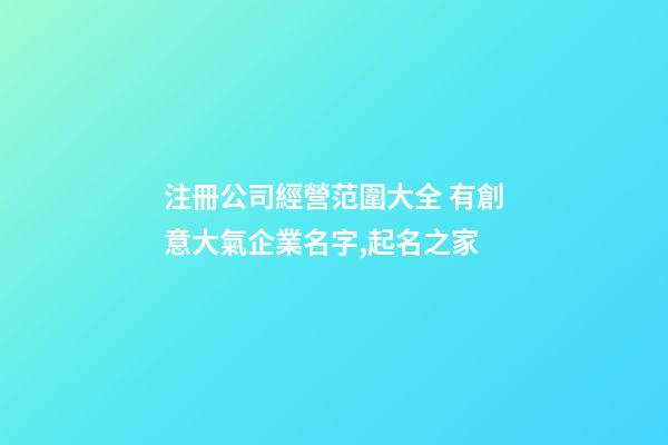 注冊公司經營范圍大全 有創意大氣企業名字,起名之家-第1張-公司起名-玄機派